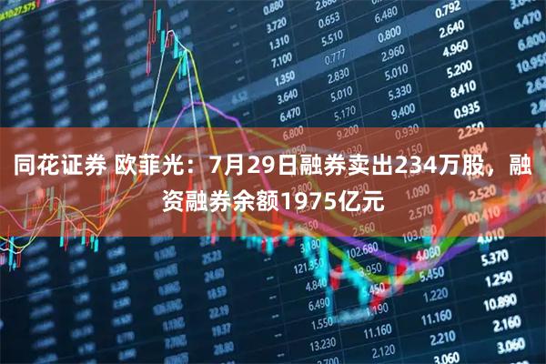 同花证券 欧菲光:7月29日融券卖出234万股,融资融券余额1975亿元
