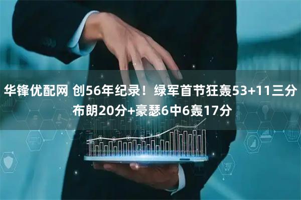 华锋优配网 创56年纪录！绿军首节狂轰53+11三分 布朗20分+豪瑟6中6轰17分